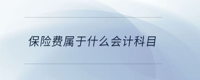 保險(xiǎn)費(fèi)屬于什么會(huì)計(jì)科目