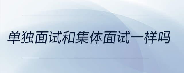 單獨面試和集體面試一樣嗎