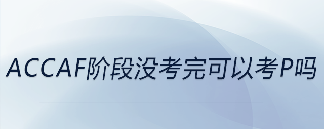 accaf階段沒考完可以考p嗎