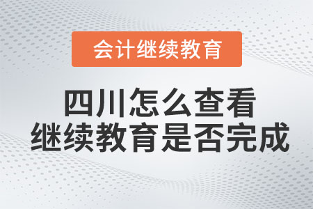 2023年四川怎么查看會計(jì)繼續(xù)教育是否完成？
