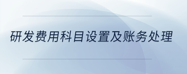 研發(fā)費用科目設(shè)置及賬務(wù)處理？