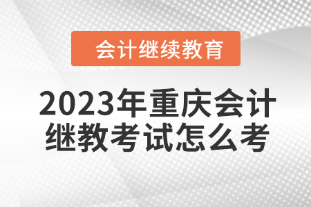 2023年重慶會計繼續(xù)教育考試怎么考？