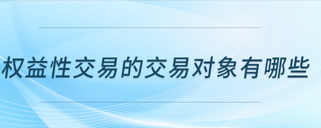 權(quán)益性交易的交易對(duì)象有哪些