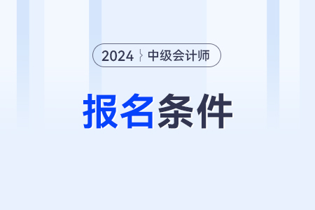 考會計中級職稱需要什么條件才能報名呢？