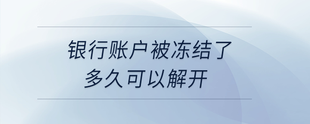 銀行賬戶被凍結(jié)了多久可以解開,？