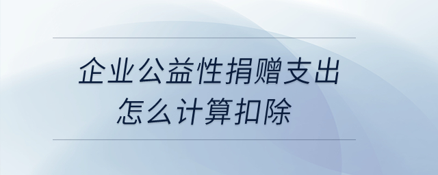 企業(yè)公益性捐贈(zèng)支出,，怎么計(jì)算扣除,？