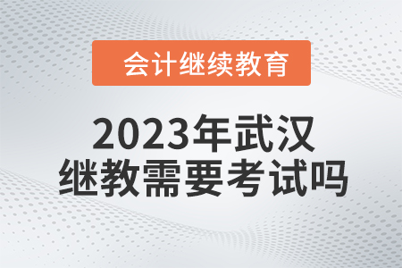 2023年武漢東奧會計繼續(xù)教育需要考試嗎,？