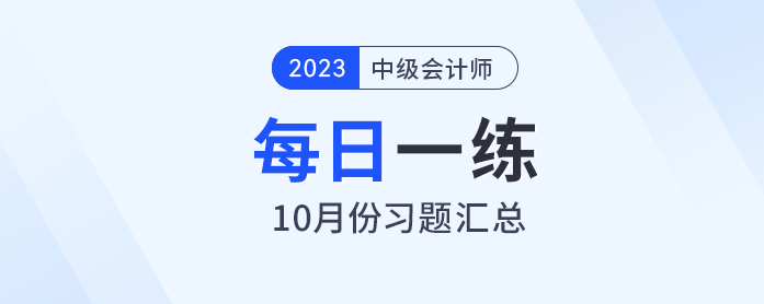 2023年中級(jí)會(huì)計(jì)職稱10月份每日一練匯總