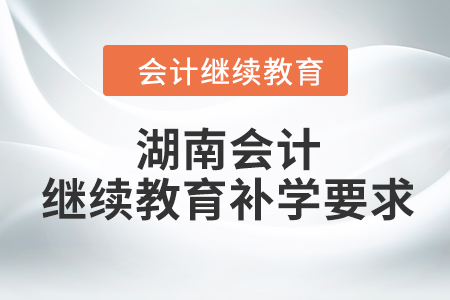 2023年湖南會(huì)計(jì)繼續(xù)教育補(bǔ)學(xué)要求