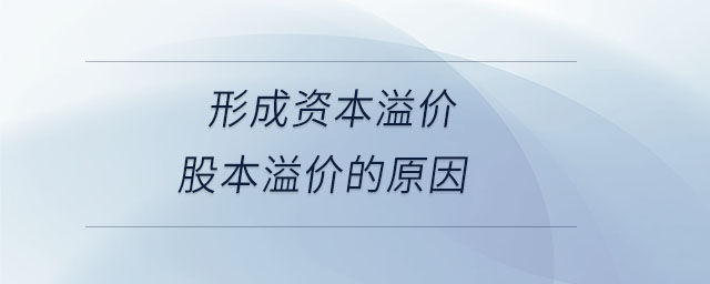 形成資本溢價(jià)股本溢價(jià)的原因