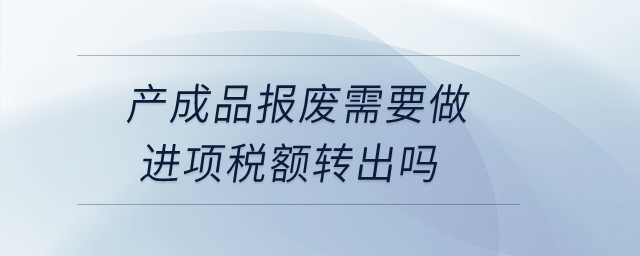 產(chǎn)成品報廢需要做進項稅額轉出嗎？