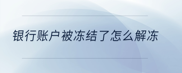 銀行賬戶被凍結(jié)了怎么解凍,？