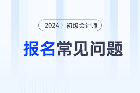 2024初級(jí)會(huì)計(jì)考試報(bào)名資料需要什么？