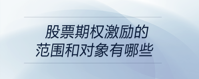 股票期權(quán)激勵(lì)的范圍和對象有哪些