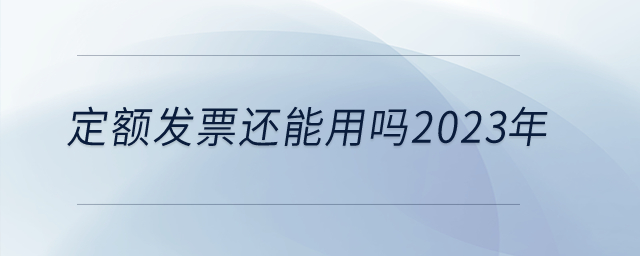 定額發(fā)票還能用嗎2023年？