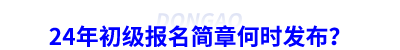 24年初級會計報名簡章何時發(fā)布,？