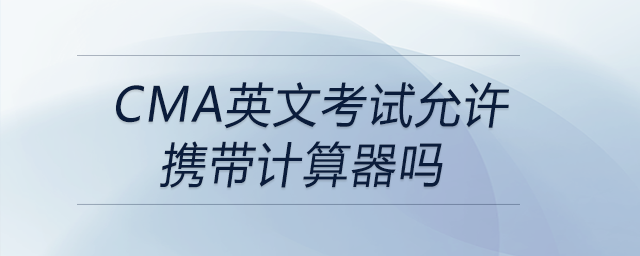 cma英文考試允許攜帶計算器嗎