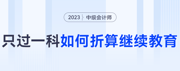 2023年中級(jí)會(huì)計(jì)考試僅過(guò)一科怎么辦,？可以折算繼續(xù)教育分?jǐn)?shù)嗎,？