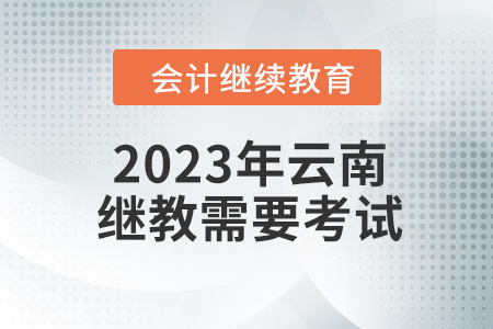 2023年云南會計繼續(xù)教育需要考試嗎,？