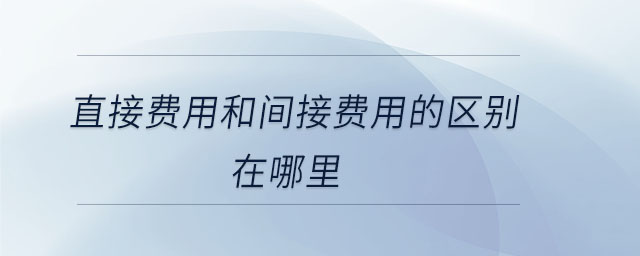 直接費用和間接費用的區(qū)別在哪里