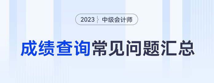 忘記密碼怎么辦,？59分還有救嗎,？23年中級(jí)會(huì)計(jì)成績查詢常見問題合集