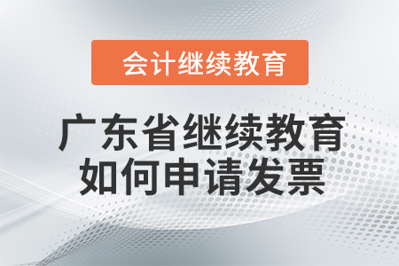 2023年廣東省會(huì)計(jì)繼續(xù)教育如何申請(qǐng)發(fā)票,？