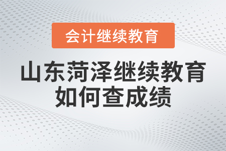 2023年山東菏澤會(huì)計(jì)繼續(xù)教育如何查成績(jī),？