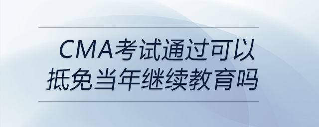 cma考試通過可以抵免當年繼續(xù)教育嗎