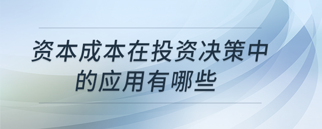 資本成本在投資決策中的應(yīng)用有哪些