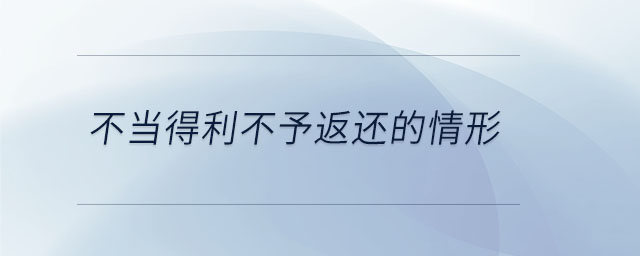 不當?shù)美挥璺颠€的情形