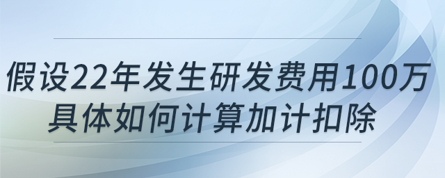 科技型中小企業(yè)假設(shè)22年發(fā)生研發(fā)費用100萬,，具體如何計算加計扣除?