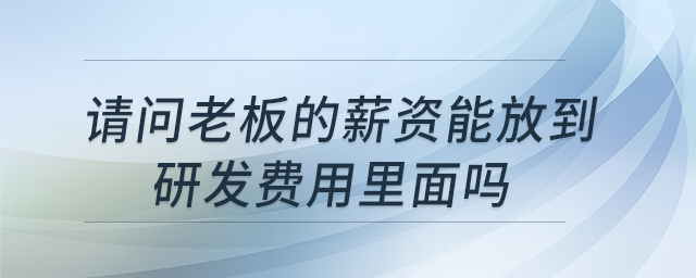 請問老板的薪資能放到研發(fā)費用里面嗎,？