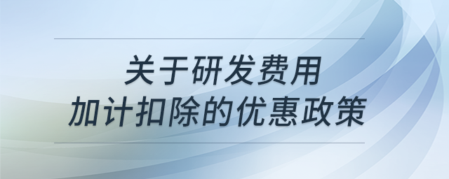 關(guān)于研發(fā)費(fèi)用加計(jì)扣除的優(yōu)惠政策？