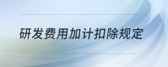 研發(fā)費(fèi)用加計(jì)扣除規(guī)定