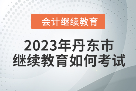 2023年丹東市會計繼續(xù)教育如何考試？