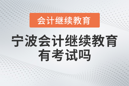 2023年寧波會(huì)計(jì)繼續(xù)教育有考試嗎,？
