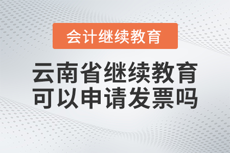 2023年云南省會(huì)計(jì)繼續(xù)教育官網(wǎng)可以申請(qǐng)發(fā)票嗎？