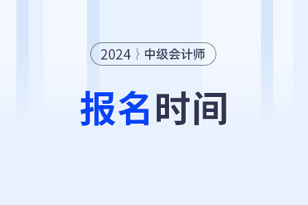 2024中級(jí)會(huì)計(jì)職稱考試報(bào)名時(shí)間及條件,？