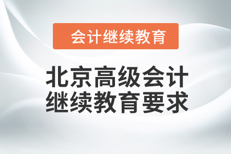 2023年北京高級(jí)會(huì)計(jì)師繼續(xù)教育要求是什么,？