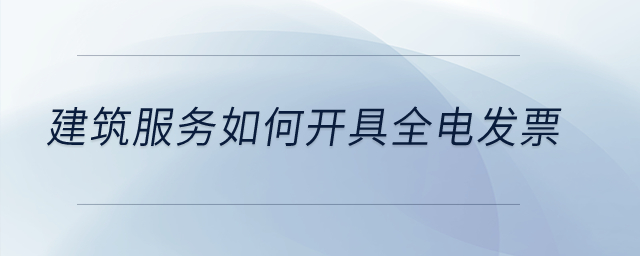 建筑服務如何開具全電發(fā)票,？