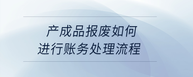 產(chǎn)成品報廢如何進(jìn)行賬務(wù)處理流程？