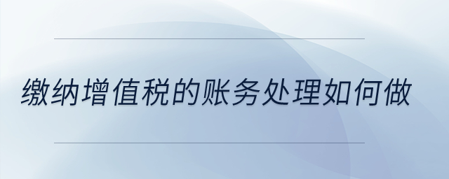 繳納增值稅的賬務(wù)處理如何做,？