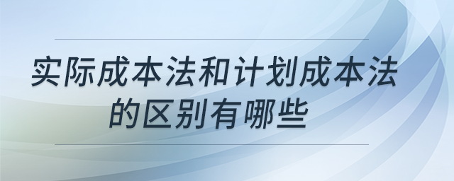 實際成本法和計劃成本法的區(qū)別有哪些
