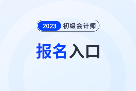 初級(jí)會(huì)計(jì)師報(bào)名2023官網(wǎng)入口網(wǎng)址是什么？