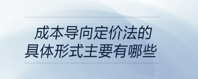 成本導向定價法的具體形式主要有哪些