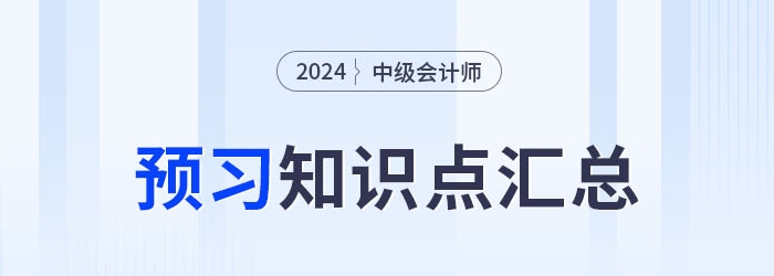 2024年中級(jí)會(huì)計(jì)實(shí)務(wù)科目預(yù)習(xí)知識(shí)點(diǎn)持續(xù)更新！搶先學(xué)