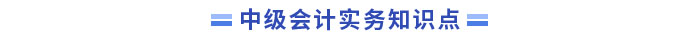 中級(jí)會(huì)計(jì)實(shí)務(wù)知識(shí)點(diǎn)