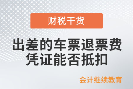 出差的車票退票費(fèi)憑證能否抵扣,？