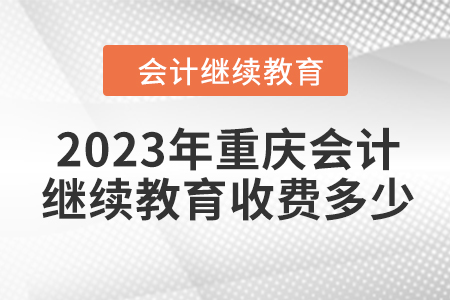 2023年重慶會(huì)計(jì)繼續(xù)教育收費(fèi)多少,？
