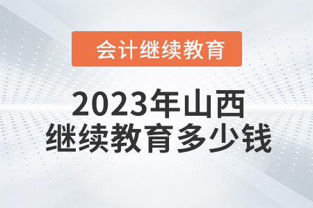 2023年山西會(huì)計(jì)繼續(xù)教育多少錢,？